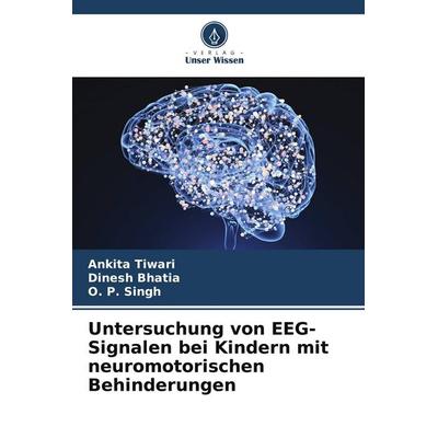 Untersuchung von EEG-Signalen bei Kindern mit neuromotorischen Behinderungen, Taschenbuch von Ankita Tiwari,Dinesh Bhatia,O. P. Singh, Verlag Unser