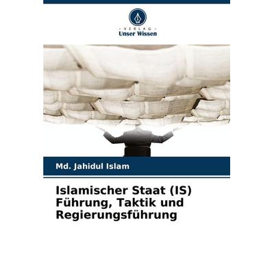 Islamischer Staat (IS) Führung, Taktik und Regierungsführung, Taschenbuch von Md. Jahidul Islam, Verlag Unser Wissen, 978-620-0-84564-1