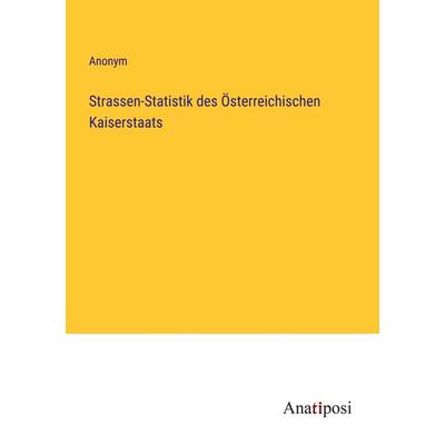 Strassen-Statistik des Österreichischen Kaiserstaats, Taschenbuch von Anonym, Anatiposi Verlag, 978-3-382-06084-8