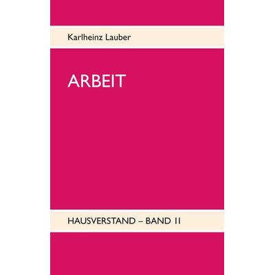 ARBEIT - Hausverstand-Band II, Taschenbuch von Karlheinz Lauber, BoD – Books on Demand, 978-3-7519-1044-6