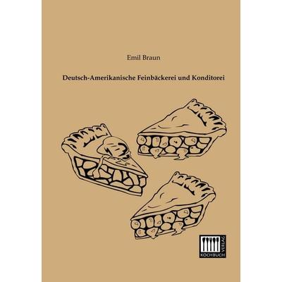 Deutsch-Amerikanische Feinbäckerei und Konditorei, Taschenbuch von Emil Braun, Kochbuch-Verlag, 978-3-944350-47-9