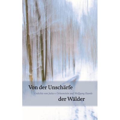 Von der Unschärfe der Wälder, Taschenbuch von Jutta v. Ochsenstein,Wolfgang Haenle, BoD – Books on Demand, 978-3-7562-2968-0