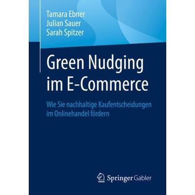 Green Nudging im E-Commerce, Taschenbuch von Tamara Ebner,Julian Sauer,Sarah Spitzer, Springer Fachmedien Wiesbaden GmbH, 978-3-658-39366-3