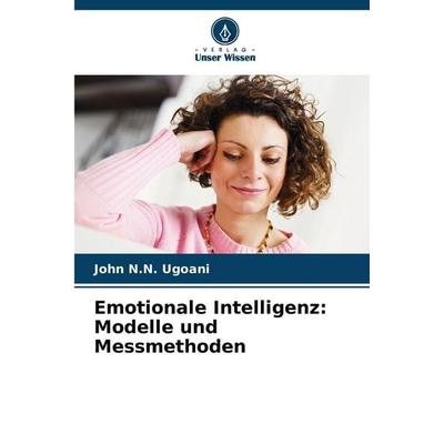 Emotionale Intelligenz: Modelle und Messmethoden, Taschenbuch von John N. N. Ugoani, Verlag Unser Wissen, 978-620-9-95705-5