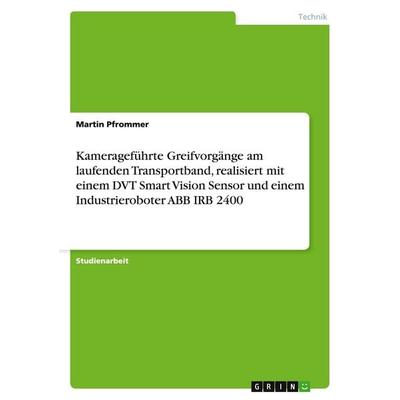 Kamerageführte Greifvorgänge am laufenden Transportband, realisiert mit einem DVT Smart Vision Sensor und einem Industrieroboter ABB IRB 2400,