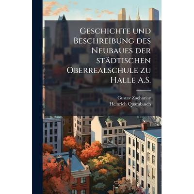 Geschichte und Beschreibung des Neubaues der stÃ¤dtischen Oberrealschule zu Halle A.S., Taschenbuch von Gustav Zachariae,Heinrich Quambusch,Heinrich