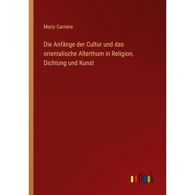 Die Anfänge der Cultur und das orientalische Alterthum in Religion, Dichtung und Kunst, Taschenbuch von Moriz Carriere, Outlook, 978-3-368-22174-4