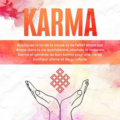 Karma : Appliquez la loi de la cause et de l'effet étape par étape dans la vie quotidienne, résolvez le mauvais karma et générez du bon karma pour une