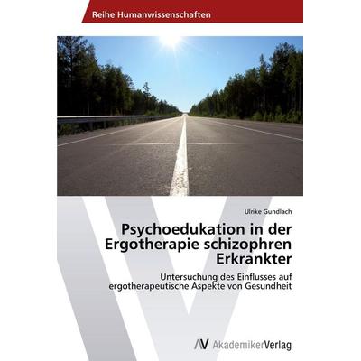Psychoedukation in der Ergotherapie schizophren Erkrankter, Taschenbuch von Ulrike Gundlach, AV Akademikerverlag, 978-3-639-45738-4