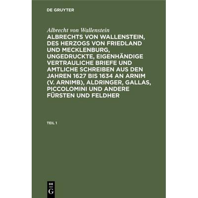 Albrechts von Wallenstein, des Herzogs von Friedland und Mecklenburg, ungedruckte, eigenhändige vertrauliche Briefe und amtliche Schreiben aus den