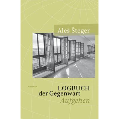 Logbuch der Gegenwart, Gebundene Ausgabe von Aleš Šteger, Haymon Verlag, 978-3-7099-7235-9
