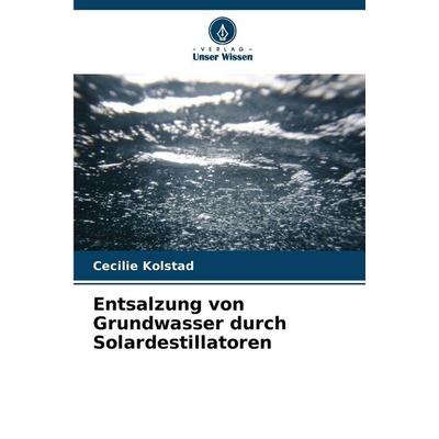 Entsalzung von Grundwasser durch Solardestillatoren, Taschenbuch von Cecilie Kolstad, Verlag Unser Wissen, 978-620-9-09297-8