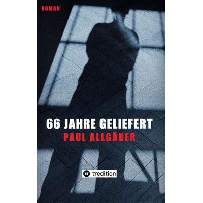 66 Jahre geliefert, Taschenbuch von Paul Allgäuer, Tredition, 978-3-384-92166-6