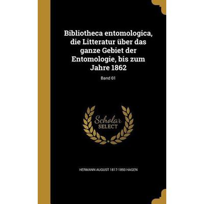 Bibliotheca entomologica, die Litteratur über das ganze Gebiet der Entomologie, bis zum Jahre 1862; Band 01, Gebundene Ausgabe von Hermann August