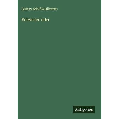 Entweder-oder, Gebundene Ausgabe von Gustav Adolf Wislicenus, Antigonos Verlag, 978-3-386-37465-1