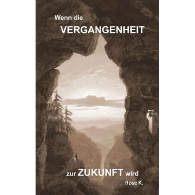 Wenn die VERGANGENHEIT zur ZUKUNFT wird, Taschenbuch von Kuonen Rose M., Tredition, 978-3-7469-4324-4