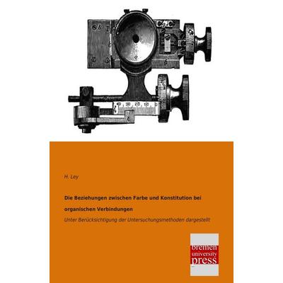 Die Beziehungen zwischen Farbe und Konstitution bei organischen Verbindungen, Taschenbuch von H. Ley, Bremen University Press, 978-3-95562-165-0