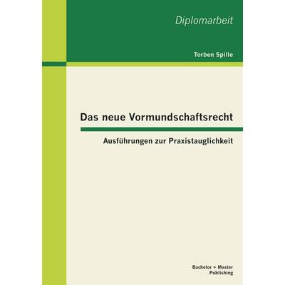 Das neue Vormundschaftsrecht: Ausführungen zur Praxistauglichkeit, Taschenbuch von Torben Spille, Bachelor + Master Publishing, 978-3-86341-480-1