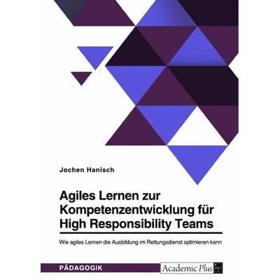 Agiles Lernen zur Kompetenzentwicklung für High Responsibility Teams. Wie agiles Lernen die Ausbildung im Rettungsdienst optimieren kann, Taschenbuch