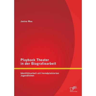 Playback Theater in der Biografiearbeit: Identitätsarbeit mit fremdplatzierten Jugendlichen, Taschenbuch von Janina Mau, Diplomica Verlag GmbH,
