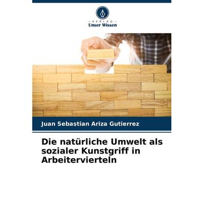 Die natürliche Umwelt als sozialer Kunstgriff in Arbeitervierteln, Taschenbuch von Juan Sebastian Ariza Gutierrez, Verlag Unser Wissen,