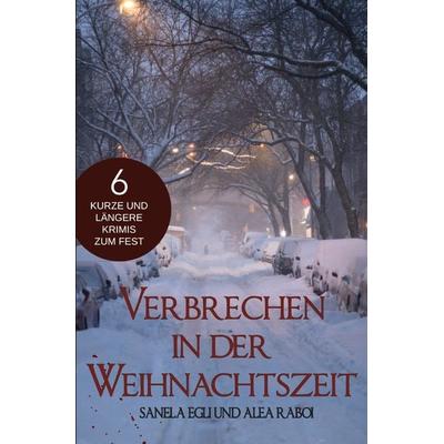 Verbrechen in der Weihnachtszeit – 6 kurze und längere Krimis zum Fest, Taschenbuch von Alea Raboi,Sanela Egli, Epubli, 978-3-7565-5163-7