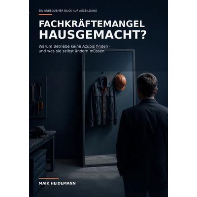 Fachkräftemangel hausgemacht?, Taschenbuch von Maik Heidemann, BoD – Books on Demand, 978-3-696-71452-9