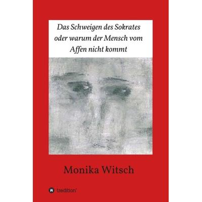 Das Schweigen des Sokrates oder warum der Mensch vom Affen nicht kommt, Gebundene Ausgabe von Monika Witsch, Tredition, 978-3-347-22218-2