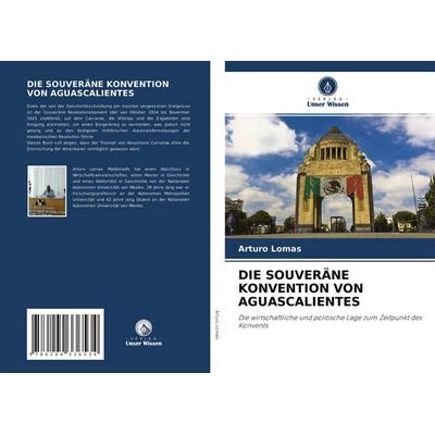 Die Souveräne Konvention von Aguascalientes, Taschenbuch von Arturo Lomas, Verlag Unser Wissen, 978-620-4-33653-4