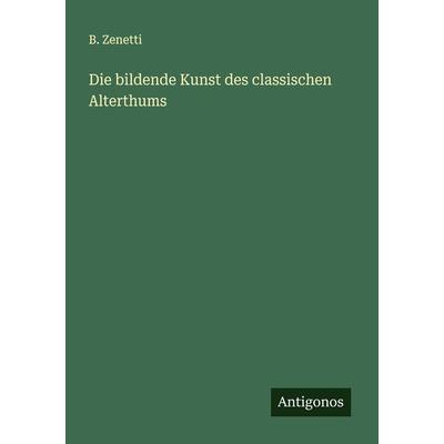 Die bildende Kunst des classischen Alterthums, Taschenbuch von B. Zenetti, Antigonos Verlag, 978-3-386-14994-5