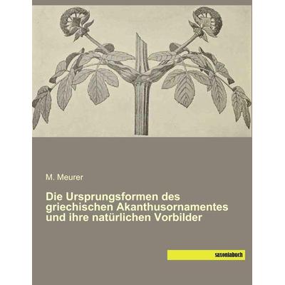 Die Ursprungsformen des griechischen Akanthusornamentes und ihre natürlichen Vorbilder, Taschenbuch von M. Meurer, Saxoniabuch.de, 978-3-95770-083-4