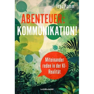 Abenteuer: Kommunikation! Miteinander reden in der KI-Realität., Gebundene Ausgabe von Ingo Hamm, Murmann Publishers, 978-3-86774-875-9