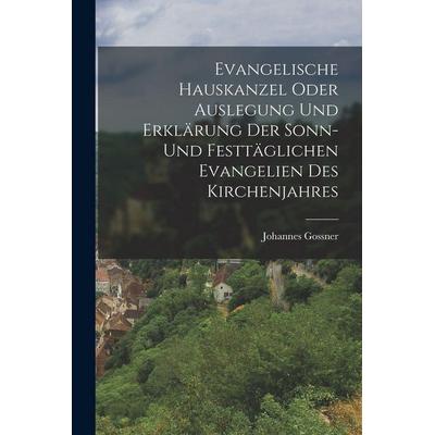 Evangelische Hauskanzel oder Auslegung und Erklärung der sonn- und festtäglichen Evangelien des Kirchenjahres, Taschenbuch von Johannes Gossner,