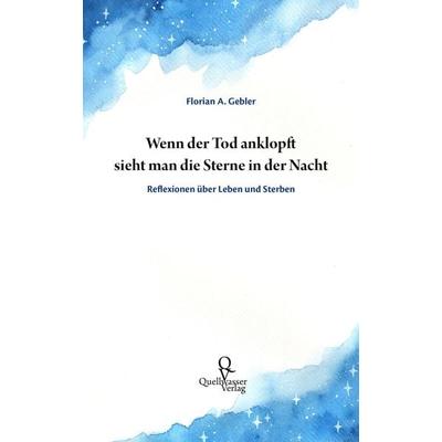 Wenn der Tod anklopft sieht man die Sterne in der Nacht, Gebundene Ausgabe von Florian A. Gebler, Quellwasser Verlag, 978-3-939641-04-9