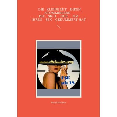 Die Kleine mit ihren Atommeilern, die sich nur um ihren Sex gekümmert hat, Taschenbuch von Bernd Schubert, BoD – Books on Demand, 978-3-7562-4130-9