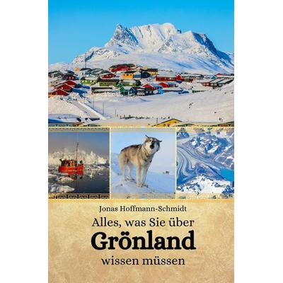 Alles, was Sie über Grönland wissen müssen, Taschenbuch von Jonas Hoffmann-Schmidt, Independently Published