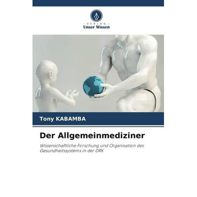 Der Allgemeinmediziner, Taschenbuch von Tony Kabamba, Verlag Unser Wissen, 978-620-5-97381-3