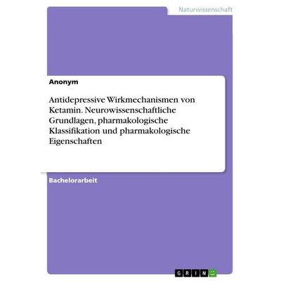 Antidepressive Wirkmechanismen von Ketamin. Neurowissenschaftliche Grundlagen, pharmakologische Klassifikation und pharmakologische Eigenschaften,