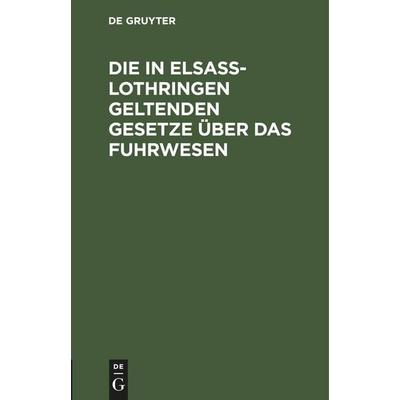 Die in Elsaß-Lothringen geltenden Gesetze über das Fuhrwesen, Gebundene Ausgabe von , De Gruyter Mouton, 978-3-11-251163-3