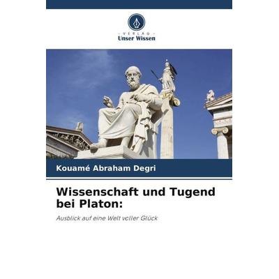 Wissenschaft und Tugend bei Platon:, Taschenbuch von Kouamé Abraham Degri, Verlag Unser Wissen, 978-620-5-98843-5