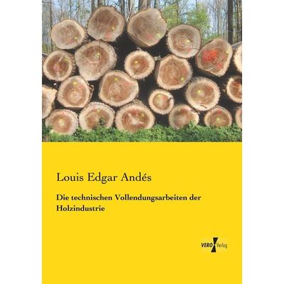 Die technischen Vollendungsarbeiten der Holzindustrie, Taschenbuch von Louis Edgar Andés, BoD - Books on Demand, 978-3-95610-354-4