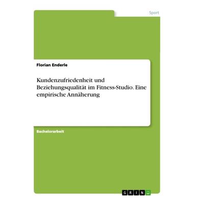 Kundenzufriedenheit und Beziehungsqualität im Fitness-Studio. Eine empirische Annäherung, Taschenbuch von Florian Enderle, GRIN, 978-3-346-40880-8