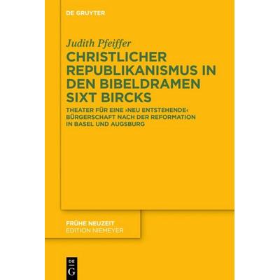 Christlicher Republikanismus in den Bibeldramen Sixt Bircks, Gebundene Ausgabe von Judith Pfeiffer, De Gruyter, 978-3-11-044151-2