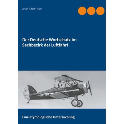 Der Deutsche Wortschatz im Sachbezirk der Luftfahrt, Taschenbuch von Jobst Jürgen Ikert, BoD – Books on Demand, 978-3-7519-0369-1