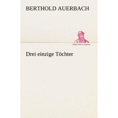 Drei einzige Töchter, Taschenbuch von Berthold Auerbach, Tredition, 978-3-8424-0291-1