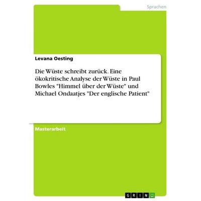 Die Wüste schreibt zurück. Eine ökokritische Analyse der Wüste in Paul Bowles 'Himmel über der Wüste' und Michael Ondaatjes 'Der englische Patient';