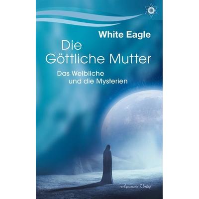 Die Göttliche Mutter – Das Weibliche und die Mysterien, Taschenbuch von White Eagle, Aquamarin, 978-3-89427-948-6