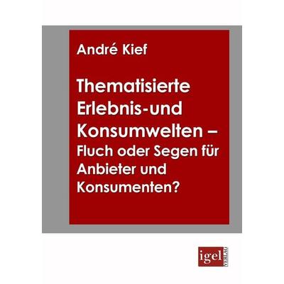 Thematisierte Erlebnis- und Konsumwelten - Fluch oder Segen für Anbieter und Konsumenten?, Taschenbuch von André Kief, Igel Verlag Literatur &