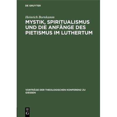 Mystik, Spiritualismus und die Anfänge des Pietismus im Luthertum, Gebundene Ausgabe von Heinrich Bornkamm, De Gruyter, 978-3-11-120319-5