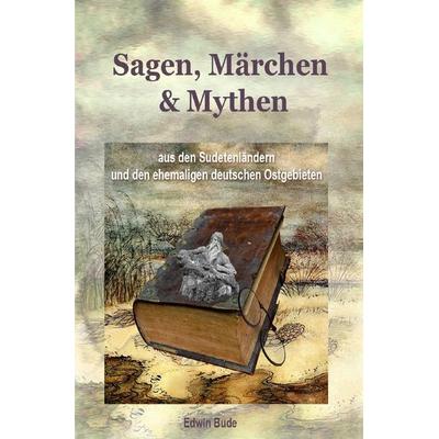 Sagen, Märchen & Mythen aus den Sudetenländern und den ehemaligen deutschen Ostgebieten, Taschenbuch von Edwin Bude, Epubli, 978-3-7584-7951-9
